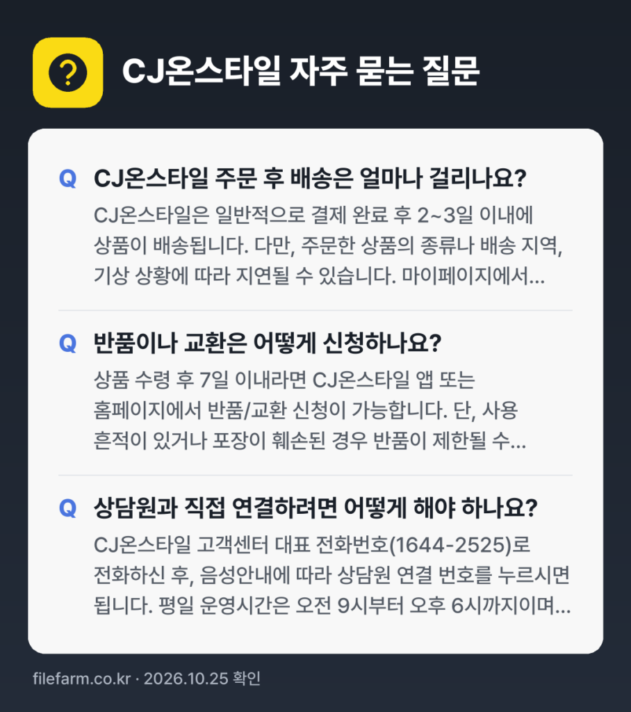 CJ온스타일 자주 묻는 질문: CJ온스타일 주문 후 배송은 얼마나 걸리나요? / 반품이나 교환은 어떻게 신청하나요? / 상담원과 직접 연결하려면 어떻게 해야 하나요?