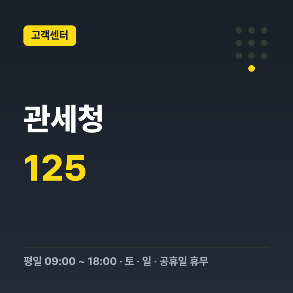 관세청 대표번호(관세·FTA 상담, 밀수신고) 125 · 평일 09:00 ~ 18:00 · 토 · 일 · 공휴일 휴무