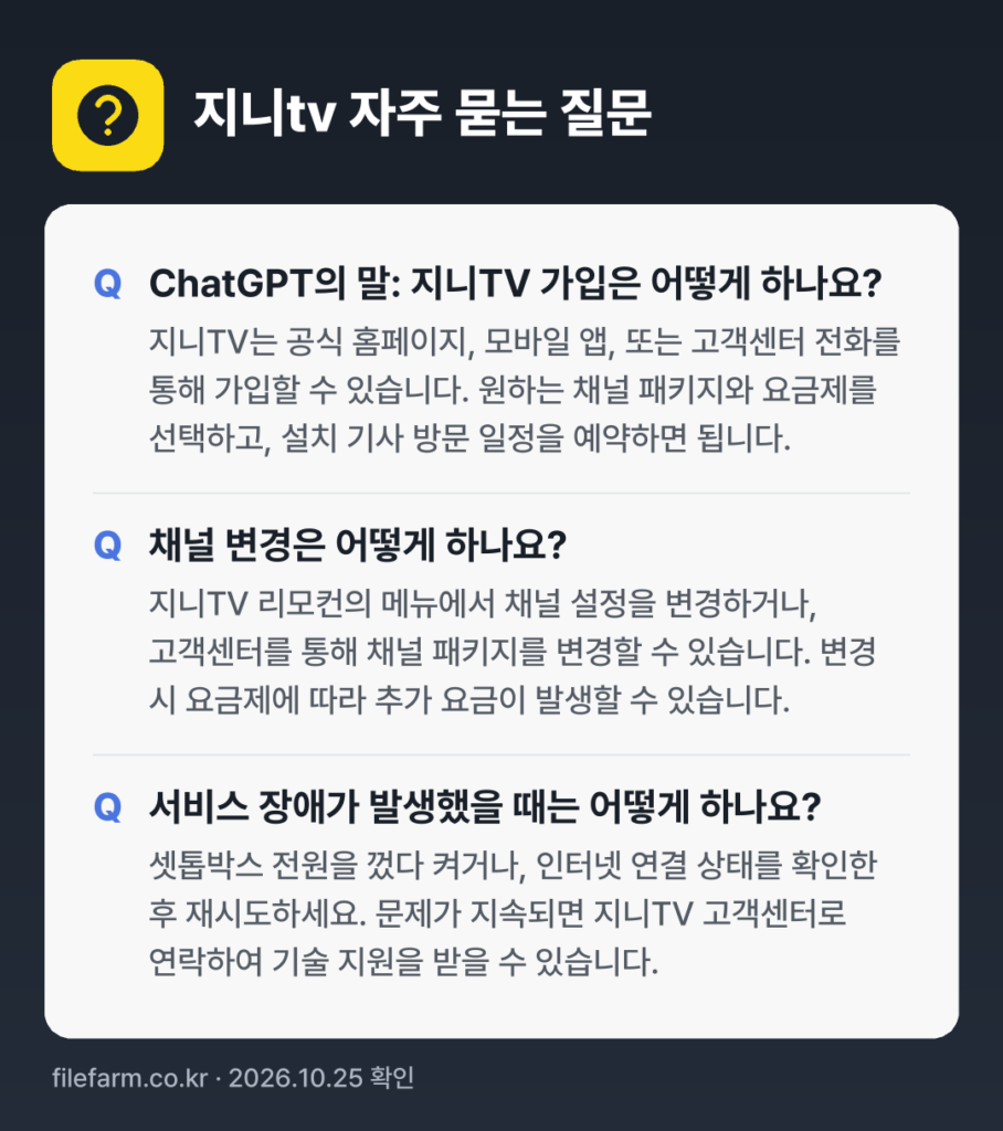지니tv 자주 묻는 질문: ChatGPT의 말: 지니TV 가입은 어떻게 하나요? / 채널 변경은 어떻게 하나요? / 서비스 장애가 발생했을 때는 어떻게 하나요?