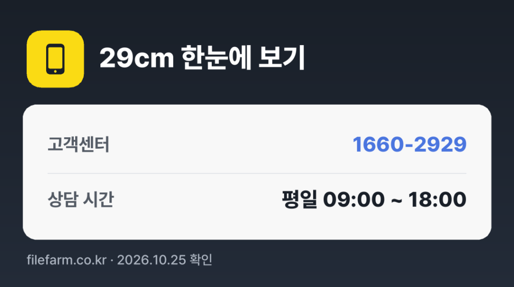 29cm 한눈에 보기: 1660-2929 · 평일 09:00 ~ 18:00 · 토 · 일 · 공휴일 휴무