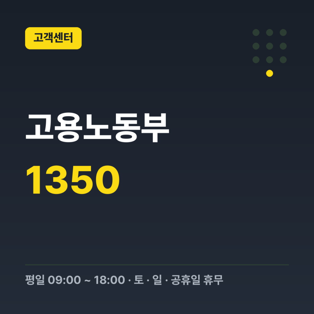 고용노동부 고객상담센터 대표번호 1350 · 평일 09:00 ~ 18:00 · 토 · 일 · 공휴일 휴무