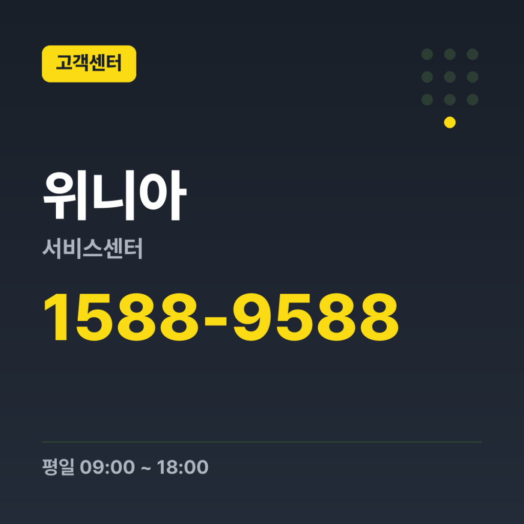 위니아서비스센터 위니아 서비스 상담·접수(대표번호) 1588-9588 · 평일 09:00 ~ 18:00 · 토 09:00 ~ 13:00 · 일 · 공휴일 휴무