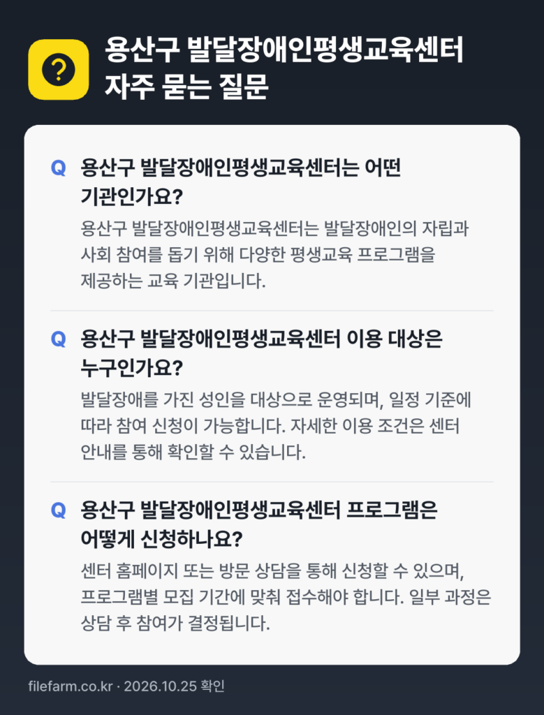 용산구 발달장애인평생교육센터 자주 묻는 질문: 용산구 발달장애인평생교육센터는 어떤 기관인가요? / 용산구 발달장애인평생교육센터 이용 대상은 누구인가요? / 용산구 발달장애인평생교육센터 프로그램은 어떻게 신청하나요?