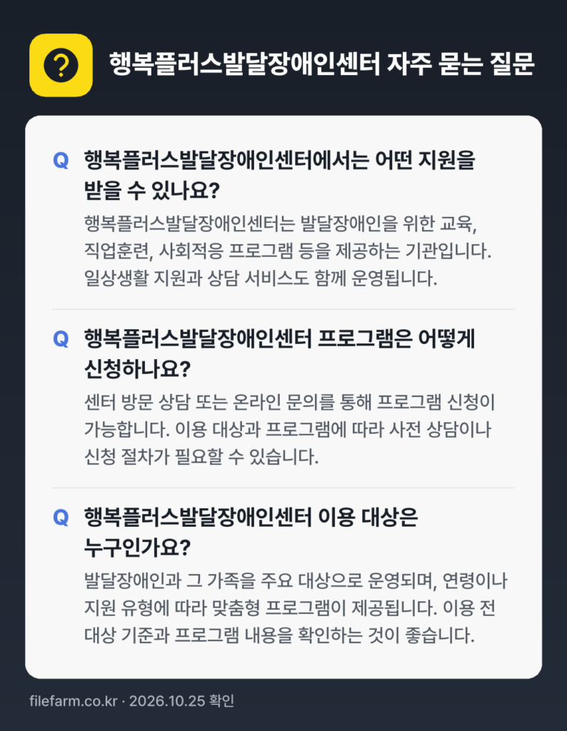 행복플러스발달장애인센터 자주 묻는 질문: 행복플러스발달장애인센터에서는 어떤 지원을 받을 수 있나요? / 행복플러스발달장애인센터 프로그램은 어떻게 신청하나요? / 행복플러스발달장애인센터 이용 대상은 누구인가요?
