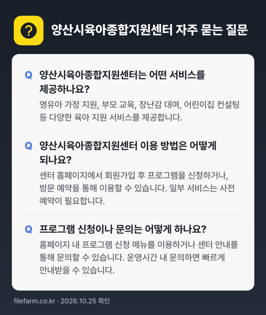 양산시육아종합지원센터 자주 묻는 질문: 양산시육아종합지원센터는 어떤 서비스를 제공하나요? / 양산시육아종합지원센터 이용 방법은 어떻게 되나요? / 프로그램 신청이나 문의는 어떻게 하나요?