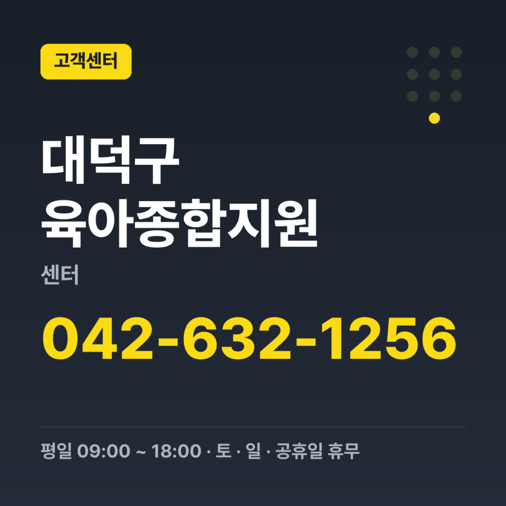 대덕구 육아종합지원센터 센터 이용 문의 042-632-1256 · 평일 09:00 ~ 18:00 · 토 · 일 · 공휴일 휴무