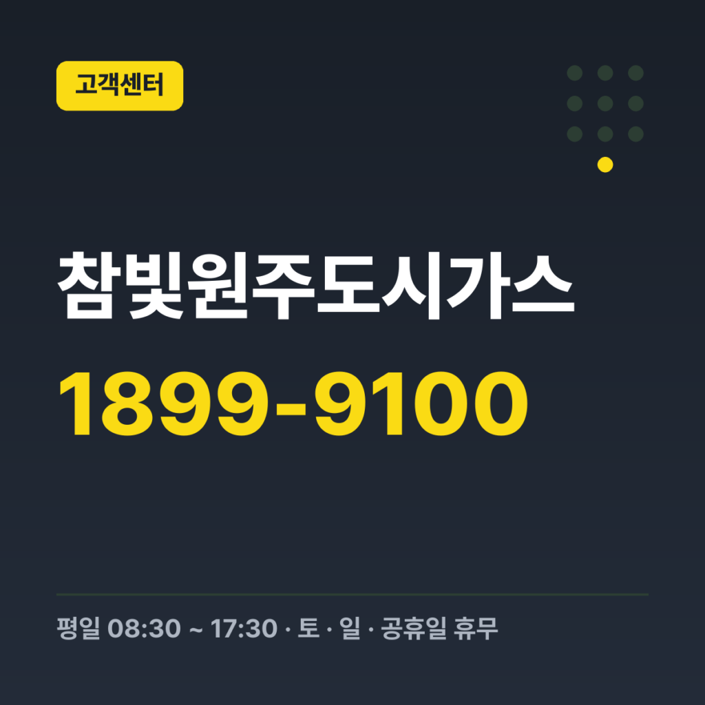 참빛원주도시가스 대표번호(고객센터) 1899-9100 · 평일 08:30 ~ 17:30 · 토 · 일 · 공휴일 휴무