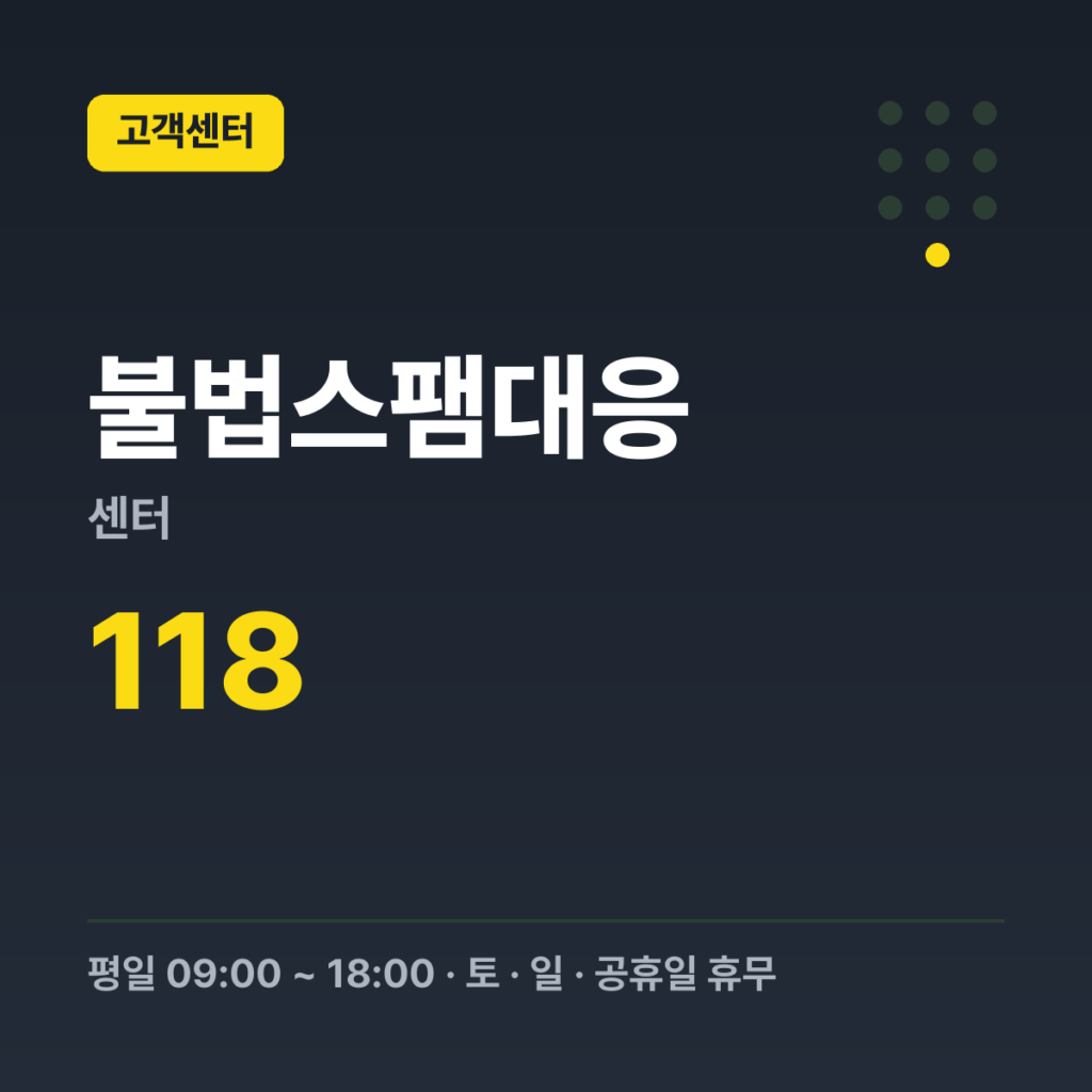 불법스팸대응센터 불법스팸 상담·신고 118 · 평일 09:00 ~ 18:00 · 토 · 일 · 공휴일 휴무