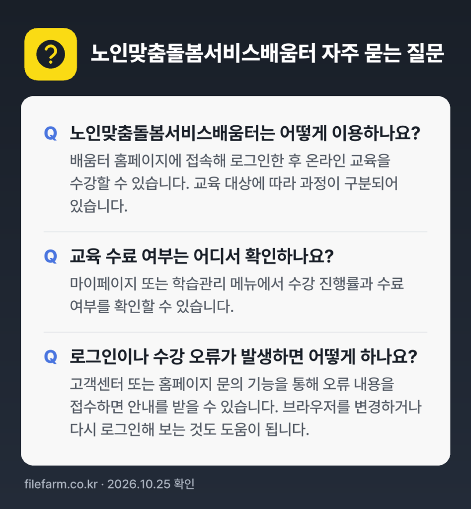 노인맞춤돌봄서비스배움터 자주 묻는 질문: 노인맞춤돌봄서비스배움터는 어떻게 이용하나요? / 교육 수료 여부는 어디서 확인하나요? / 로그인이나 수강 오류가 발생하면 어떻게 하나요?