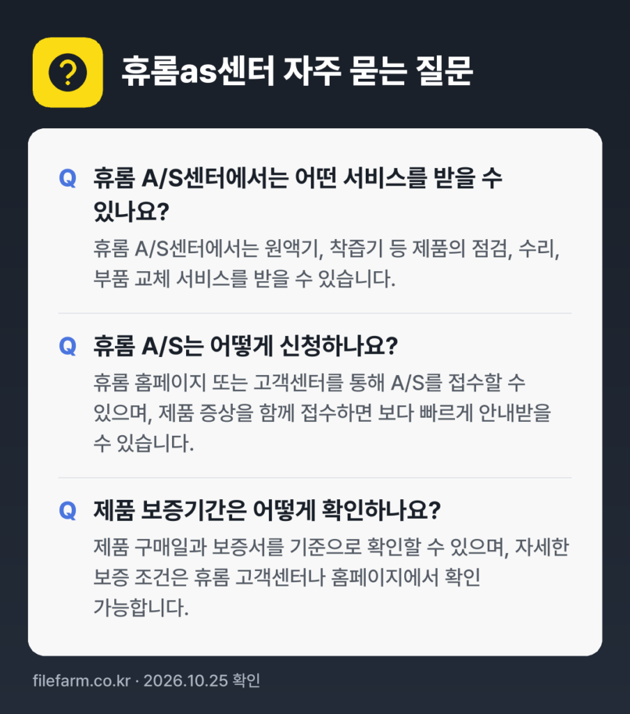 휴롬as센터 자주 묻는 질문: 휴롬 A/S센터에서는 어떤 서비스를 받을 수 있나요? / 휴롬 A/S는 어떻게 신청하나요? / 제품 보증기간은 어떻게 확인하나요?