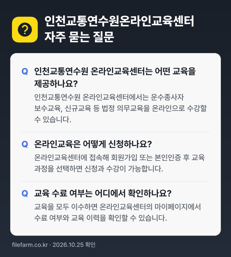 인천교통연수원온라인교육센터 자주 묻는 질문: 인천교통연수원 온라인교육센터는 어떤 교육을 제공하나요? / 온라인교육은 어떻게 신청하나요? / 교육 수료 여부는 어디에서 확인하나요?
