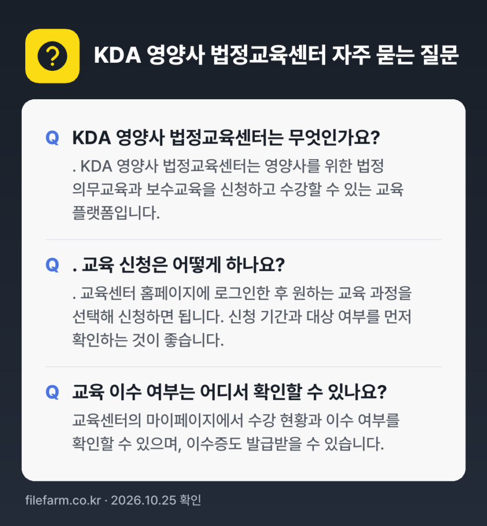 KDA 영양사 법정교육센터 자주 묻는 질문: KDA 영양사 법정교육센터는 무엇인가요? / . 교육 신청은 어떻게 하나요? / 교육 이수 여부는 어디서 확인할 수 있나요?