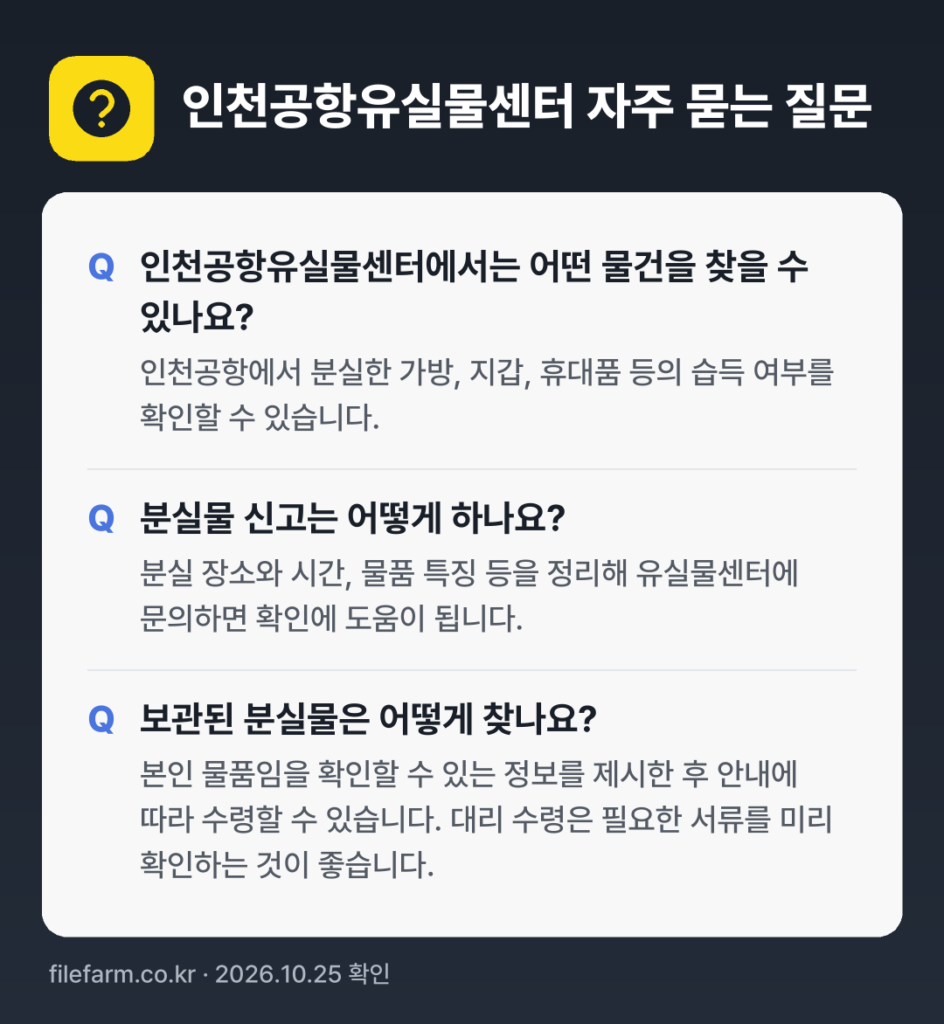 인천공항유실물센터 자주 묻는 질문: 인천공항유실물센터에서는 어떤 물건을 찾을 수 있나요? / 분실물 신고는 어떻게 하나요? / 보관된 분실물은 어떻게 찾나요?