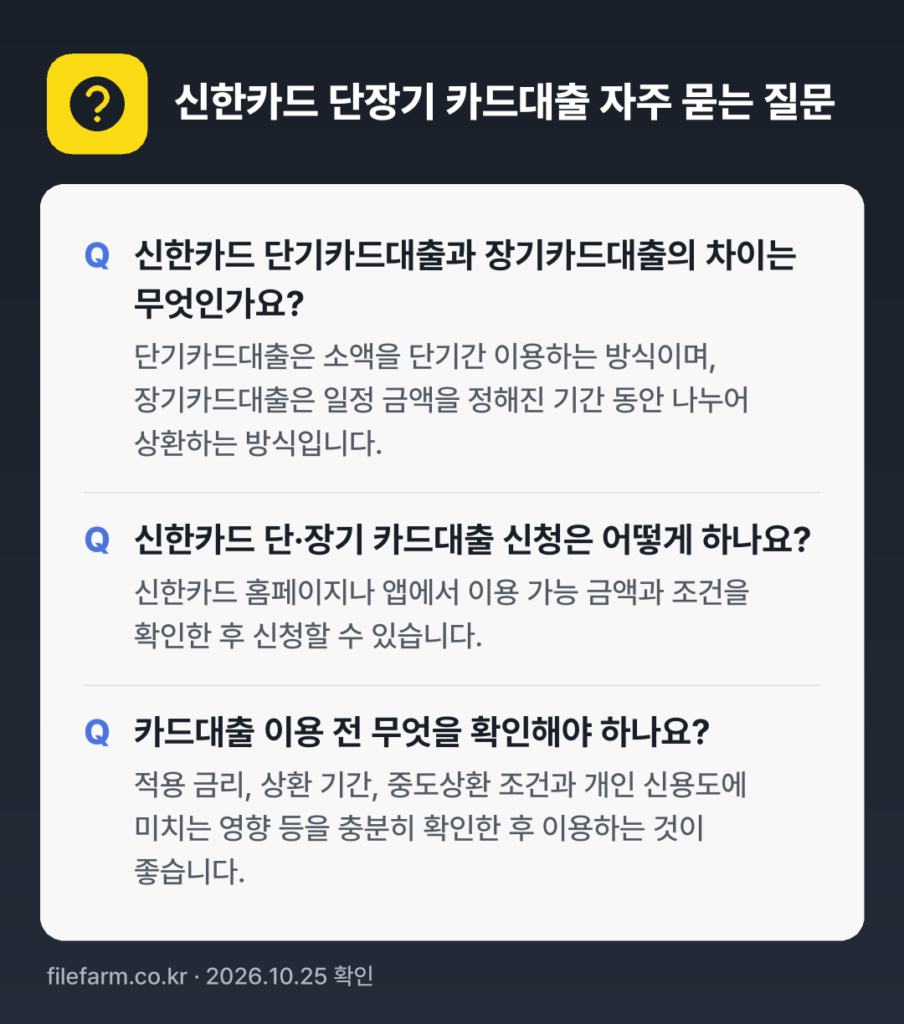 신한카드 단장기 카드대출 자주 묻는 질문: 신한카드 단기카드대출과 장기카드대출의 차이는 무엇인가요? / 신한카드 단·장기 카드대출 신청은 어떻게 하나요? / 카드대출 이용 전 무엇을 확인해야 하나요?