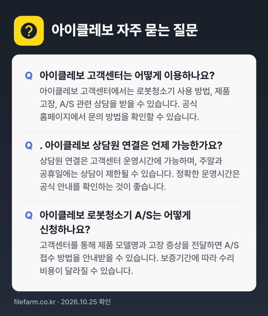 아이클레보 자주 묻는 질문: 아이클레보 고객센터는 어떻게 이용하나요? / . 아이클레보 상담원 연결은 언제 가능한가요? / 아이클레보 로봇청소기 A/S는 어떻게 신청하나요?